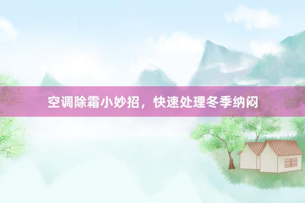 空调除霜小妙招，快速处理冬季纳闷