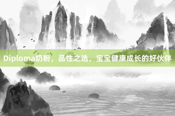 Diploma奶粉，品性之选，宝宝健康成长的好伙伴