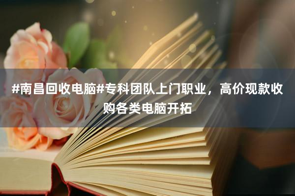 #南昌回收电脑#专科团队上门职业，高价现款收购各类电脑开拓
