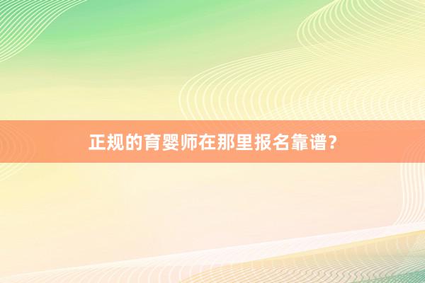 正规的育婴师在那里报名靠谱？