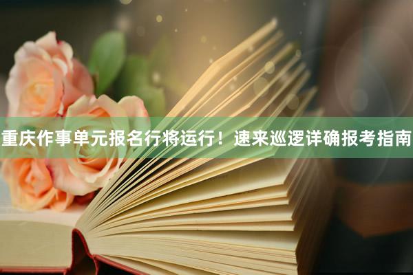 重庆作事单元报名行将运行！速来巡逻详确报考指南