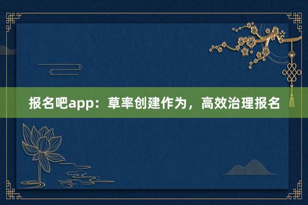 报名吧app：草率创建作为，高效治理报名