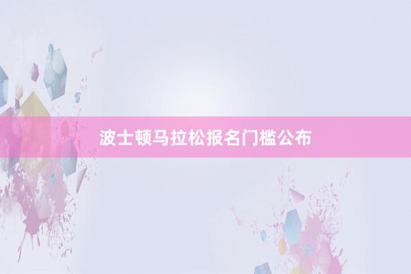 波士顿马拉松报名门槛公布