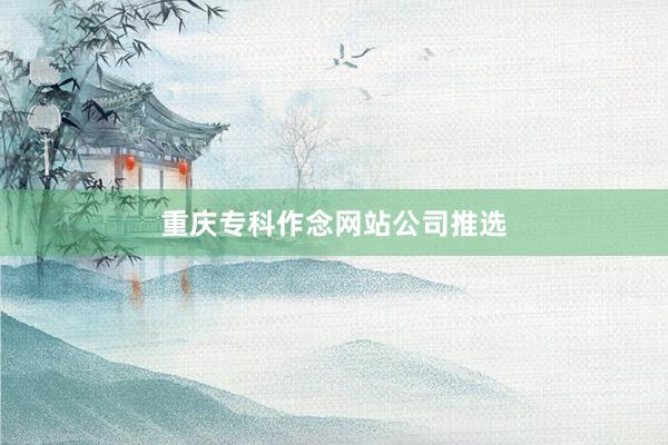重庆专科作念网站公司推选