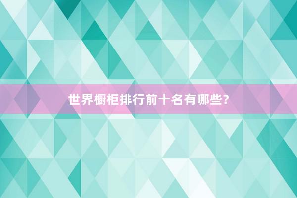 世界橱柜排行前十名有哪些？