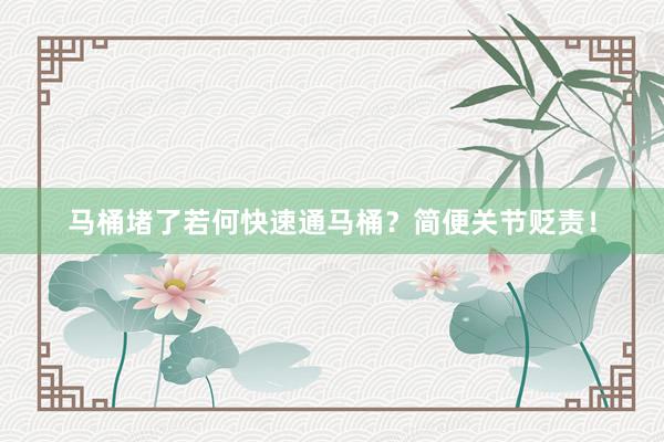 马桶堵了若何快速通马桶？简便关节贬责！