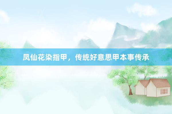 凤仙花染指甲，传统好意思甲本事传承